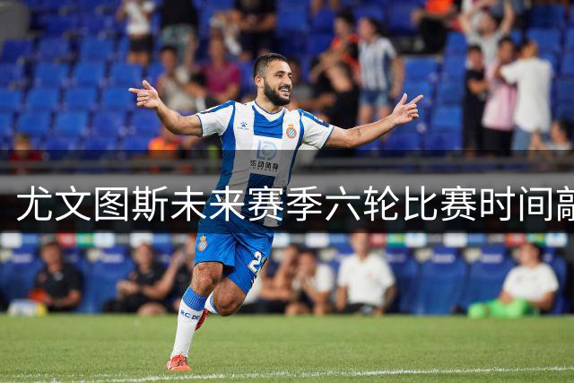 尤文图斯未来赛季六轮比赛时间敲定