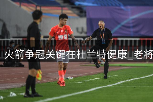 火箭争冠关键在杜兰特健康 老将休整方案引关注